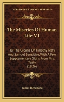 The Miseries Of Human Life V1: Or The Groans Of Timothy Testy And Samuel Sensitive, With A Few Supplementary Sighs From Mrs. Testy 1120904846 Book Cover