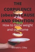 THE CORPULENCE (obesity) CAUSE AND SOLUTION: How to loose weight and overcome obesity B0B92RFZTM Book Cover