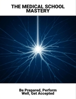 The Medical School Mastery: Be Prepared, Perform Well, Get Accepted B0FT84J331 Book Cover