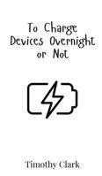 To Charge Devices Overnight or Not 9908017187 Book Cover