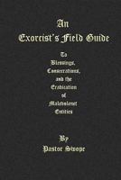 An Exorcist's Field Guide: To Blessings, Consecrations and the Banishment of Malevolant Entities 1448663903 Book Cover