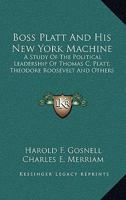 Boss Platt and his New York machine;: A study of the political leadership of Thomas C. Platt, Theodore Roosevelt and others, 116318733X Book Cover