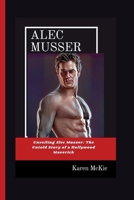 ALEC MUSSER: Unveiling Alec Musser: The Untold Story of a Hollywood Maverick B0CSF6DL9K Book Cover