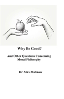 Why Be Good? And Other Questions Concerning Moral Philosophy 173345408X Book Cover