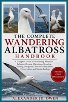 THE COMPLETE WANDERING ALBATROSS HANDBOOK: A Complete Guide to Wandering Albatross Behavior, Oceanic Migrations, Breeding, Feeding, Navigation, Survival Adaptations, Conservation, and Marine Ecology B0H6SZ388L Book Cover