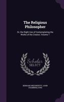 The Religious Philosopher: Or, the Right Use of Contemplating the Works of the Creator, Volume 1 1358848483 Book Cover