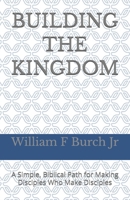 Building The Kingdom: A Simple, Biblical Path for Making Disciples Who Make Disciples B0GPPNQSQR Book Cover