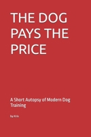 THE DOG PAYS THE PRICE: A Short Autopsy of Modern Dog Training (The Dog Language Series) B0GH7MH3ND Book Cover