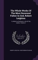 The Whole Works of the Most Reverend Father in God, Robert Leighton: To Which Is Prefixed, a Life of the Author; Volume 2 1144721741 Book Cover