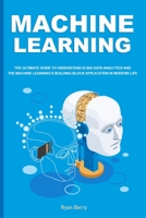 Machine Learning: The Ultimate Guide to Understand AI Big Data Analytics and the Machine Learning’s Building Block Application in Modern Life. B086Y5JCF2 Book Cover