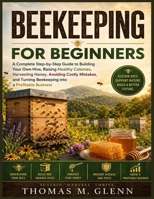 BEEKEEPING FOR BEGINNERS: A Complete Step-by-Step Guide to Building Your Own Hive, Raising Healthy Colonies, Harvesting Honey, Avoiding Costly ... Bee keeping into a Profitable Business B0H1QLV78W Book Cover