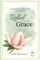 Rebel Grace: Stories of Faith, Healing, Humor, and a Dash of Sass B0H3SSZRRN Book Cover