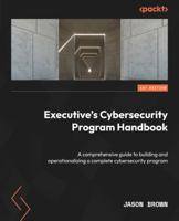 Executive’s Cybersecurity Program Handbook: A comprehensive guide for building and operationalizing a complete cybersecurity program 180461923X Book Cover