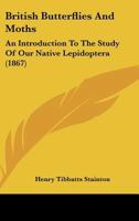 British Butterflies and Moths: An Introduction to the Study of Our Native Lepidoptera 1376489643 Book Cover