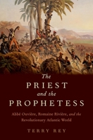 The Priest and the Prophetess: Abb� Ouvi�re, Romaine Rivi�re, and the Revolutionary Atlantic World 0190625848 Book Cover