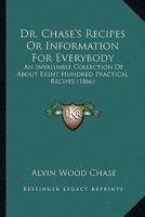 Dr. Chase's Recipes, Or, Information for Everybody: An Invaluable Collection of About Eight Hundred Practical Recipes 1015115284 Book Cover