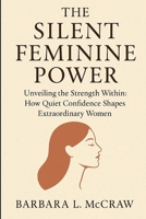 The Silent Feminine Power: Unveiling the Strength Within: How Quiet Confidence Shapes Extraordinary Women B0FV98D2GX Book Cover