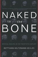 Naked to the Bone: Medical Imaging in the Twentieth Century 020132833X Book Cover