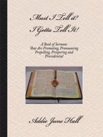 Must I Tell It? I Gotta Tell It!: A Book of Sermons That Are Promoting, Pronouncing, Propelling, Prospering and Providential 143434584X Book Cover