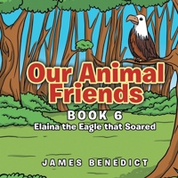 Our Animal Friends: Book 6 Elaina the Eagle that Soared B0DQWDVBVH Book Cover
