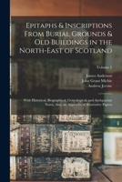 Epitaphs & Inscriptions From Burial Grounds & Old Buildings in the North-East of Scotland: With Historical, Biographical, Genealogical, and ... an Appendix of Illustrative Papers; Volume 1 1016688172 Book Cover