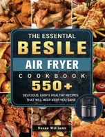 The Essential Besile Air Fryer Cookbook: 550+ Delicious, Easy & Healthy Recipes That Will Help Keep You Sane 1802448829 Book Cover