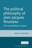 The Political Philosophy of Jean-Jacques Rousseau: The Impossibilty of Reason 071906581X Book Cover