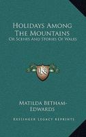 Holidays Among the Mountains, Or, Scenes and Stories of Wales 0548493189 Book Cover