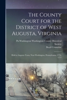 The County Court for the District of West Augusta, Virginia: Held at Augusta Town, Near Washington, Pennsylvania, 1776-1777 1240137060 Book Cover