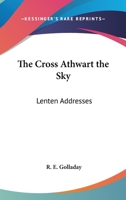 The Cross Athwart The Sky: Lenten Addresses 1432555758 Book Cover