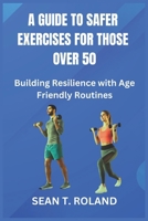 A GUIDE TO SAFER EXERCISES FOR THOSE OVER 50: Building Resilience with Age Friendly Routines B0DPQ5XF6T Book Cover