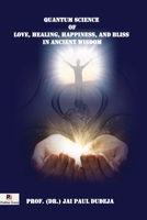 QUANTUM SCIENCE OF LOVE, HEALING, HAPPINESS, AND BLISS IN ANCIENT WISDOM 939088960X Book Cover