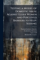 Testing a Model of Domestic Abuse Against Elder Women and Perceived Barriers to Help-Seeking: Comparing Victim and Non-Victim Responses - Scholar's Choice Edition 1296047938 Book Cover