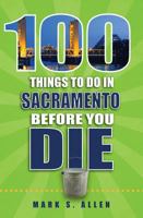 100 Things to Do in Sacramento Before You Die 1681060612 Book Cover