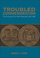 Troubled Commemoration: The American Civil War Centennial, 1961-1965 0807143650 Book Cover
