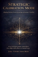 Strategic Calibration Mode: Aligning Decision Vectors in an Age of Systemic Volatility 9893683009 Book Cover