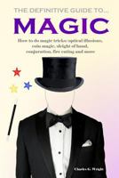 The Definitive Guide to Magic: How to Do Magic Tricks: Optical Illusions, Coin Magic, Sleight of Hand, Conjuration, Fire Eating and More 1533188831 Book Cover