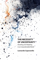 THE NECESSITY OF UNCERTAINTY: Deciding and Adapting in an Unpredictable World B0GTVTYXLZ Book Cover