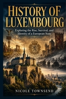 History of Luxembourg: Exploring the Rise, Survival, and Identity of a European State B0H3V2L6VR Book Cover