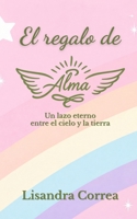 El regalo de Alma: Entre el duelo y la esperanza: el testimonio de una madre que no se rindiò (Spanish Edition) B0GRD8VLX3 Book Cover