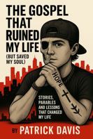 The Gospel That Ruined My Life (But Saved My Soul): Stories, Parables and Lessons that Changed My Life B0FG411C9W Book Cover