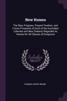 New Homes: The Rise, Progress, Present Position, and Future Prospects of Each of the Australian Colonies and New Zealand, Regarded As Homes for All Classes of Emigrants 1341205282 Book Cover