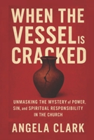 WHEN THE VESSEL IS CRACKED: Unmasking the Mystery of Power, Sin, and Spiritual Responsibility in the Church B0FP1RP8X2 Book Cover