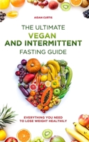 The Ultimate Vegan and Intermittent Fasting Guide: Everything you need to lose weight healthily B091JW5JFP Book Cover