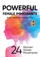 POWERFUL FEMALE IMMIGRANTS WHO INSPIRE GREATNESS: 24 Women 24 Stories 24 Movements 1637923481 Book Cover