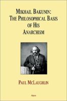 Mikhail Bakunin: The Philosophical Basis of His Anarchism 1892941848 Book Cover