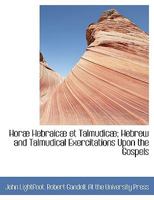 Horae Hebraicae Et Talmudicae: Hebrew And Talmudical Exercitations Upon The Gospels, The Acts, Some Chapters Of St. Paul's Epistle To The Romans, And The First Epistle To The Corinthians B0BMMCQKFW Book Cover