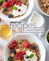 Granola Recipes: An Easy Granola Cookbook with Delicious Granola Recipes 1794251227 Book Cover