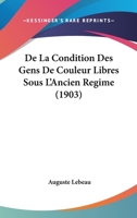 De La Condition Des Gens De Couleur Libres Sous L'ancien Régime: D'après Des Documents Des Archives Coloniales 1017635293 Book Cover