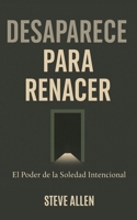 Desaparece para Renacer: El Poder de la Soledad Intencional (Mentalidad de éxito) (Spanish Edition) B0GBTST3KQ Book Cover